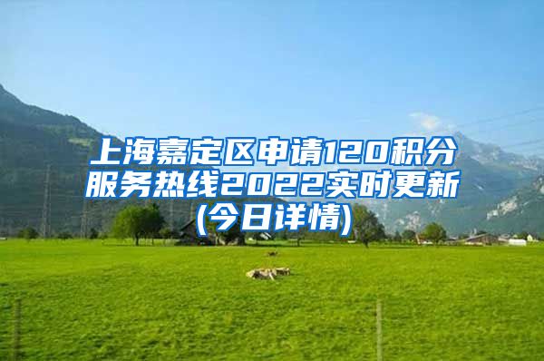 上海嘉定区申请120积分服务热线2022实时更新(今日详情)