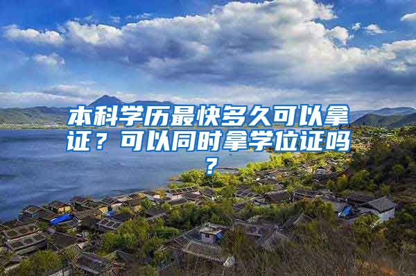 本科学历最快多久可以拿证？可以同时拿学位证吗？