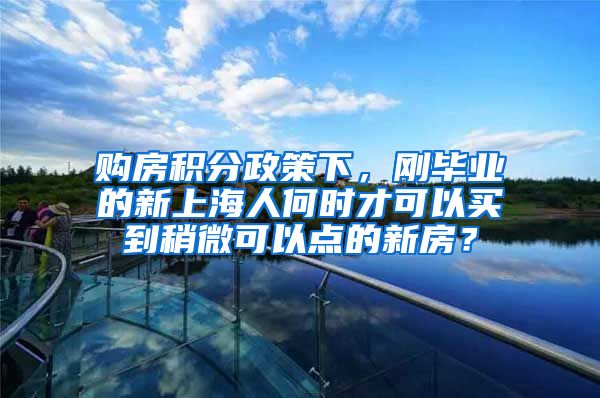 购房积分政策下，刚毕业的新上海人何时才可以买到稍微可以点的新房？