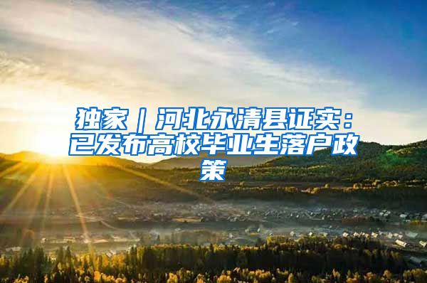 独家｜河北永清县证实：已发布高校毕业生落户政策