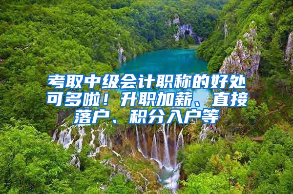 考取中级会计职称的好处可多啦！升职加薪、直接落户、积分入户等