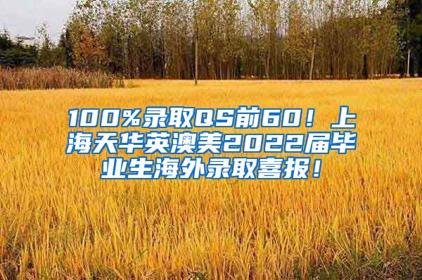 100%录取QS前60！上海天华英澳美2022届毕业生海外录取喜报！