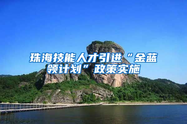 珠海技能人才引进“金蓝领计划”政策实施