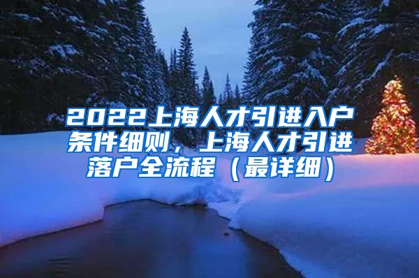 2022上海人才引进入户条件细则，上海人才引进落户全流程（最详细）