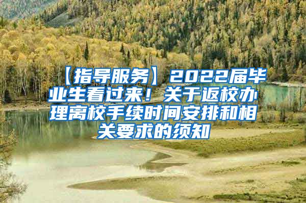 【指导服务】2022届毕业生看过来！关于返校办理离校手续时间安排和相关要求的须知