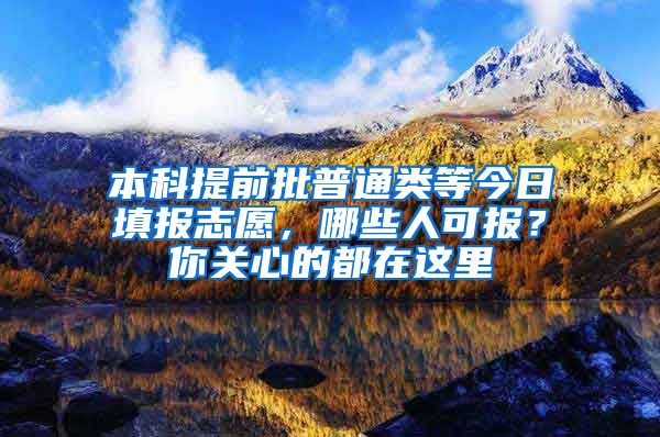 本科提前批普通类等今日填报志愿，哪些人可报？你关心的都在这里→