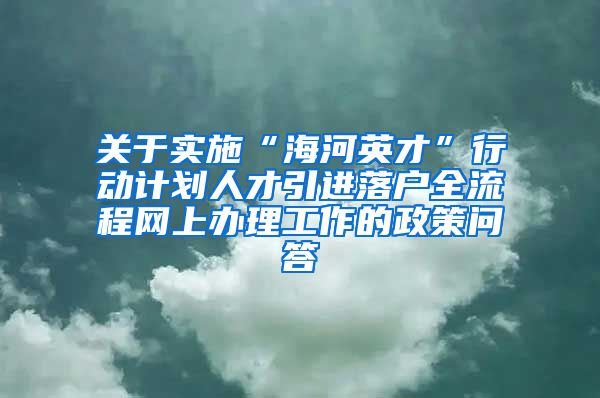 关于实施“海河英才”行动计划人才引进落户全流程网上办理工作的政策问答