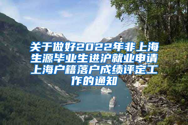 关于做好2022年非上海生源毕业生进沪就业申请上海户籍落户成绩评定工作的通知