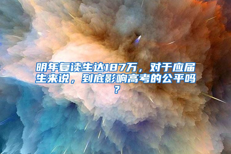 明年复读生达187万，对于应届生来说，到底影响高考的公平吗？