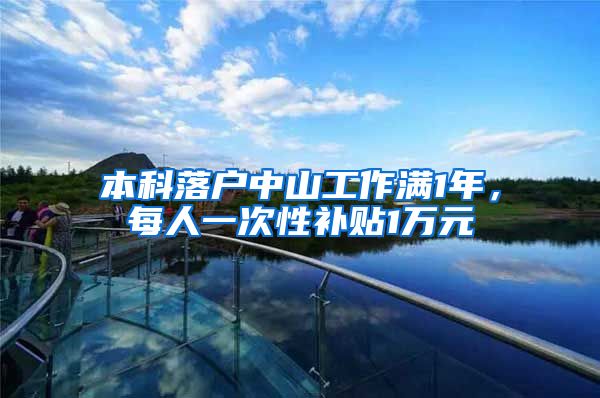 本科落户中山工作满1年，每人一次性补贴1万元