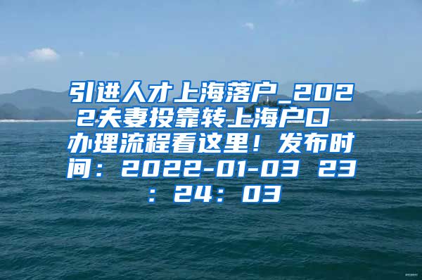 引进人才上海落户_2022夫妻投靠转上海户口 办理流程看这里！发布时间：2022-01-03 23：24：03