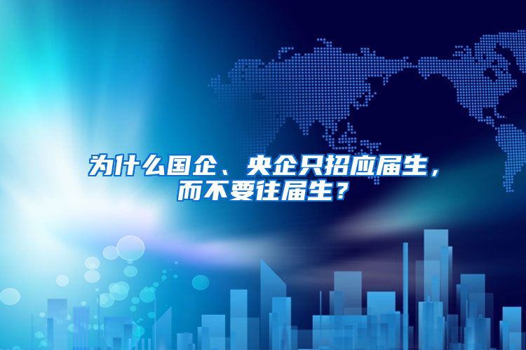 为什么国企、央企只招应届生，而不要往届生？