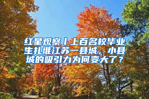 红星观察丨上百名校毕业生扎堆江苏一县城，小县城的吸引力为何变大了？