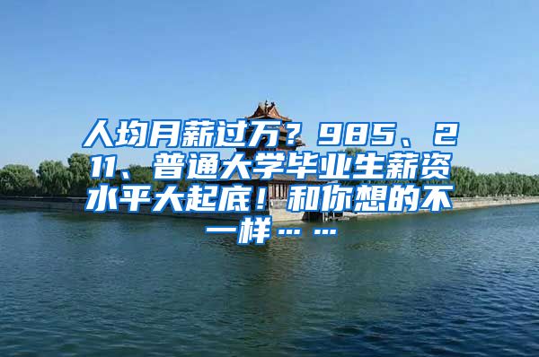 人均月薪过万？985、211、普通大学毕业生薪资水平大起底！和你想的不一样……