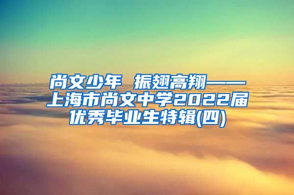 尚文少年 振翅高翔——上海市尚文中学2022届优秀毕业生特辑(四)