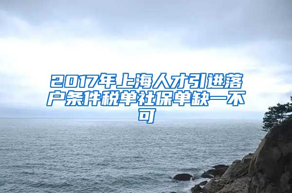 2017年上海人才引进落户条件税单社保单缺一不可