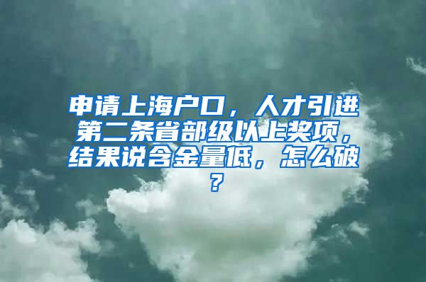 申请上海户口，人才引进第二条省部级以上奖项，结果说含金量低，怎么破？