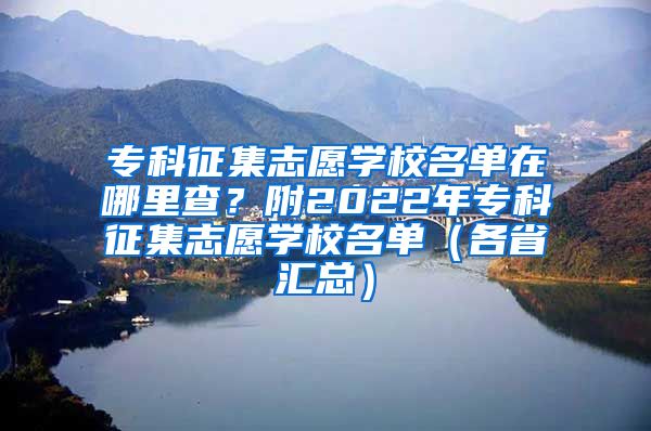 专科征集志愿学校名单在哪里查？附2022年专科征集志愿学校名单（各省汇总）