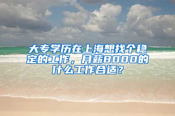 大专学历在上海想找个稳定的工作，月薪8000的什么工作合适？