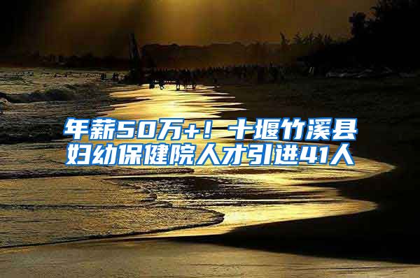 年薪50万+！十堰竹溪县妇幼保健院人才引进41人