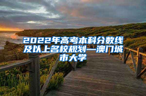 2022年高考本科分数线及以上名校规划—澳门城市大学