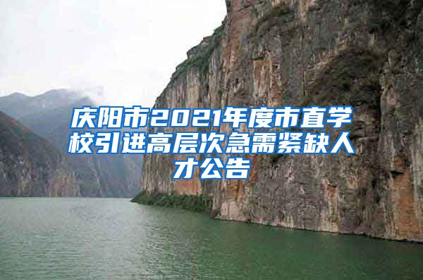 庆阳市2021年度市直学校引进高层次急需紧缺人才公告