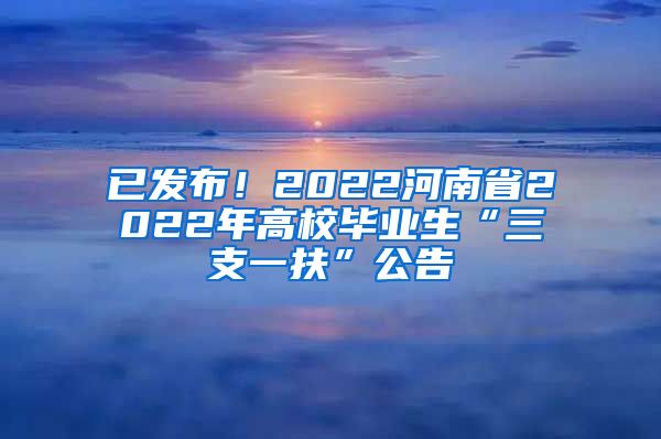 已发布！2022河南省2022年高校毕业生“三支一扶”公告