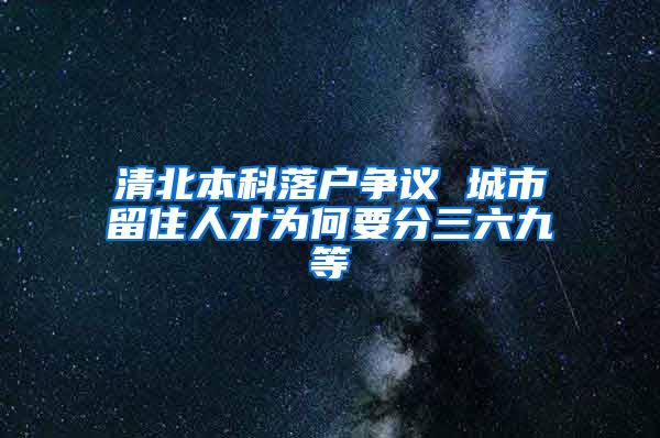 清北本科落户争议 城市留住人才为何要分三六九等