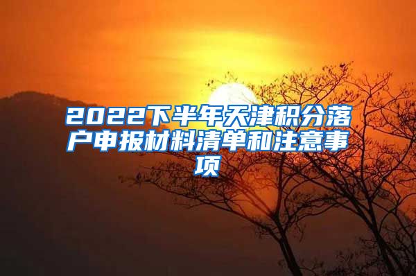 2022下半年天津积分落户申报材料清单和注意事项