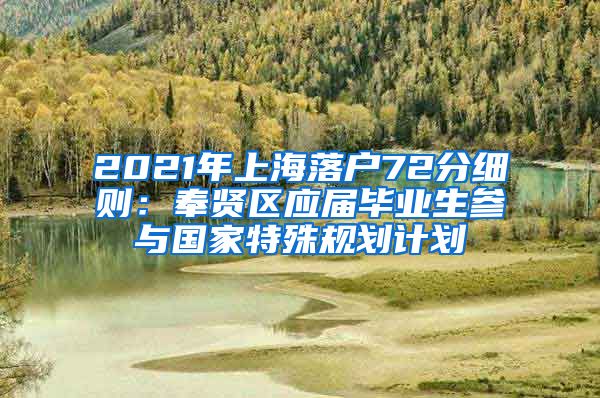 2021年上海落户72分细则：奉贤区应届毕业生参与国家特殊规划计划