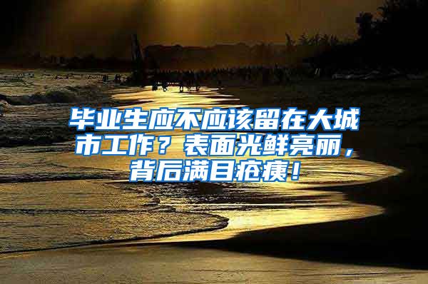 毕业生应不应该留在大城市工作？表面光鲜亮丽，背后满目疮痍！