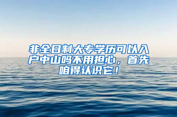 非全日制大专学历可以入户中山吗不用担心，首先咱得认识它！