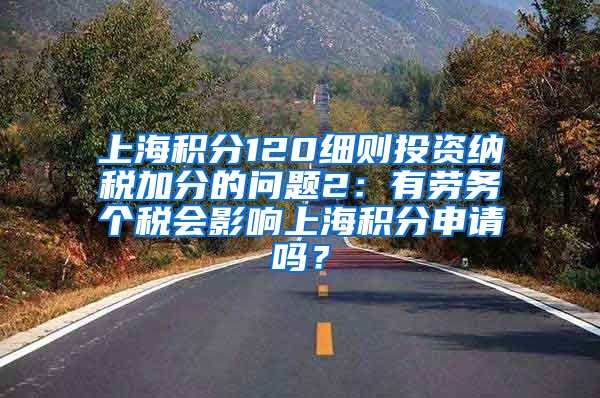 上海积分120细则投资纳税加分的问题2：有劳务个税会影响上海积分申请吗？