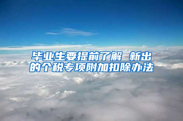 毕业生要提前了解 新出的个税专项附加扣除办法