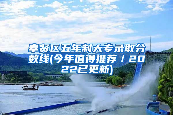 奉贤区五年制大专录取分数线(今年值得推荐／2022已更新)