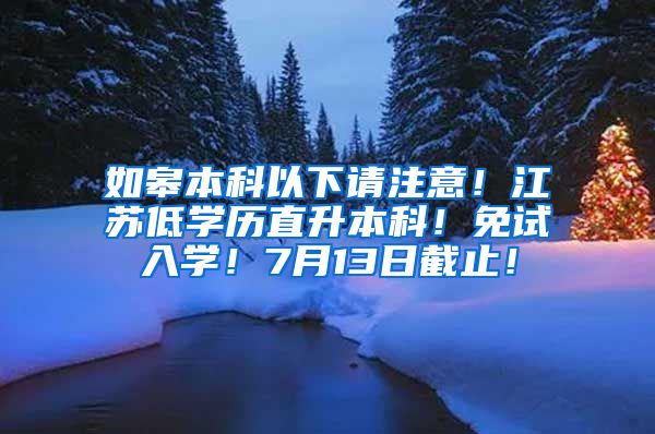 如皋本科以下请注意！江苏低学历直升本科！免试入学！7月13日截止！