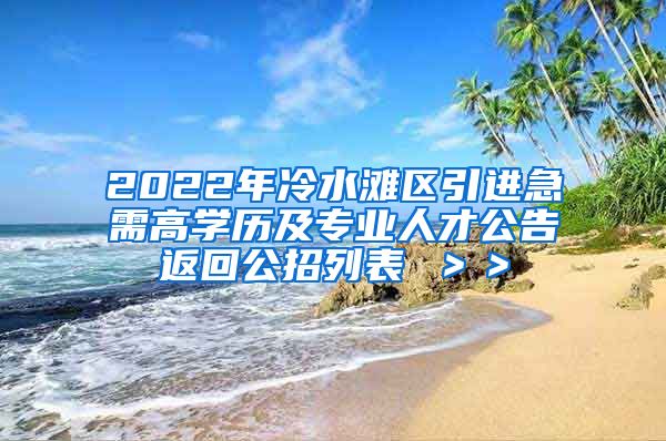 2022年冷水滩区引进急需高学历及专业人才公告返回公招列表 ＞＞