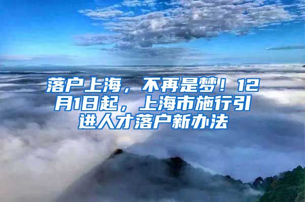 落户上海，不再是梦！12月1日起，上海市施行引进人才落户新办法