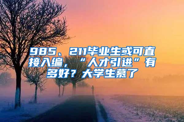 985、211毕业生或可直接入编，“人才引进”有多好？大学生慕了