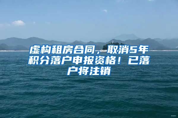 虚构租房合同，取消5年积分落户申报资格！已落户将注销