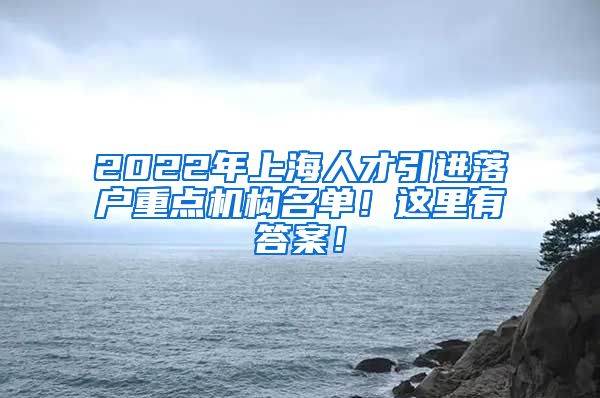 2022年上海人才引进落户重点机构名单！这里有答案！