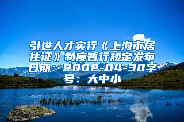 引进人才实行《上海市居住证》制度暂行规定发布日期：2002-04-30字号：大中小