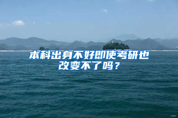 本科出身不好即使考研也改变不了吗？