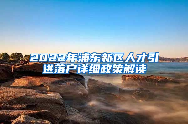 2022年浦东新区人才引进落户详细政策解读