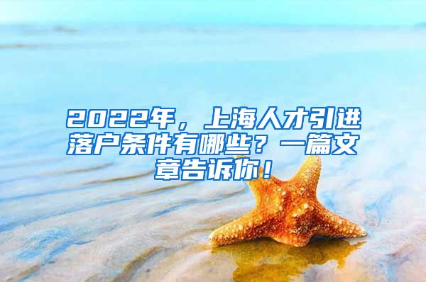 2022年，上海人才引进落户条件有哪些？一篇文章告诉你！