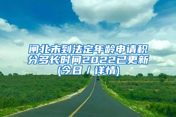 闸北未到法定年龄申请积分多长时间2022已更新(今日／详情)