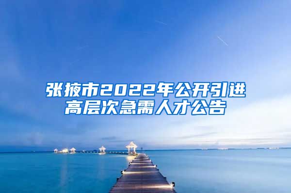 张掖市2022年公开引进高层次急需人才公告