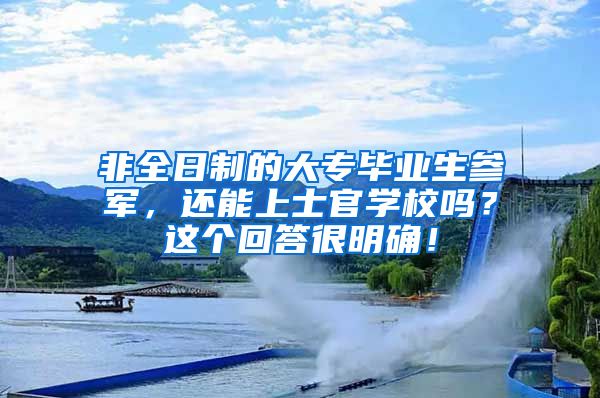 非全日制的大专毕业生参军，还能上士官学校吗？这个回答很明确！