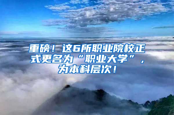 重磅！这6所职业院校正式更名为“职业大学”，为本科层次！