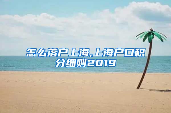 怎么落户上海,上海户口积分细则2019